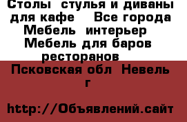 Столы, стулья и диваны для кафе. - Все города Мебель, интерьер » Мебель для баров, ресторанов   . Псковская обл.,Невель г.